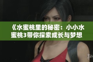 《水蜜桃里的秘密：小小水蜜桃3带你探索成长与梦想的旅程》