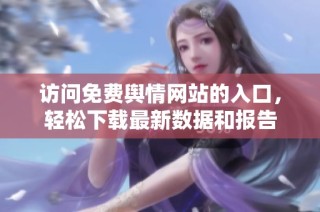 访问免费舆情网站的入口，轻松下载最新数据和报告