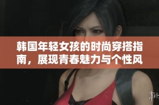 韩国年轻女孩的时尚穿搭指南，展现青春魅力与个性风格