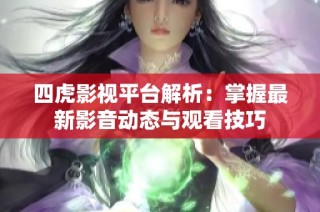 四虎影视平台解析：掌握最新影音动态与观看技巧