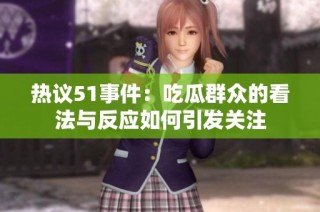 热议51事件：吃瓜群众的看法与反应如何引发关注