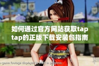 如何通过官方网站获取taptap的正版下载安装包指南