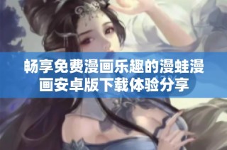 畅享免费漫画乐趣的漫蛙漫画安卓版下载体验分享