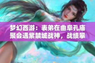 梦幻西游：表弟在曲阜孔庙聚会遇紫禁城战神，战绩攀升至2100万