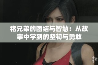 猪兄弟的团结与智慧：从故事中学到的坚韧与勇敢