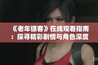 《老年镖客》在线观看指南：探寻精彩剧情与角色深度解析