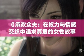 《承欢众夫：在权力与情感交织中追求真爱的女性故事》