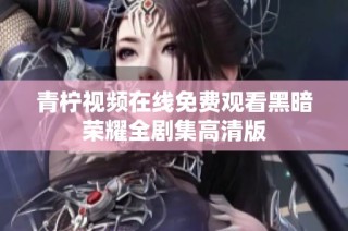 青柠视频在线免费观看黑暗荣耀全剧集高清版