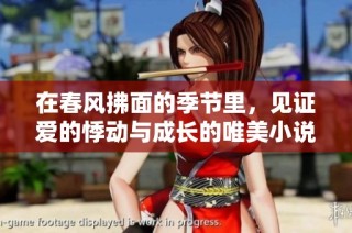 在春风拂面的季节里，见证爱的悸动与成长的唯美小说免费阅读