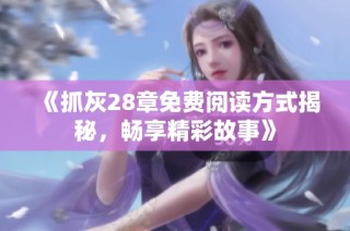 《抓灰28章免费阅读方式揭秘，畅享精彩故事》