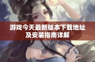 游戏今天最新版本下载地址及安装指南详解
