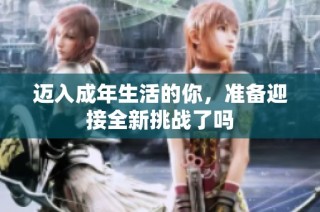 迈入成年生活的你，准备迎接全新挑战了吗
