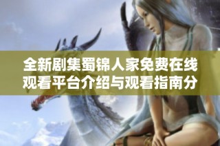 全新剧集蜀锦人家免费在线观看平台介绍与观看指南分享