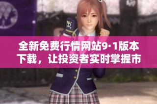 全新免费行情网站9·1版本下载，让投资者实时掌握市场动态