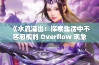 《水流溢出：探索生活中不容忽视的 Overflow 现象及其影响》
