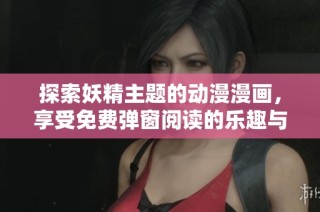探索妖精主题的动漫漫画，享受免费弹窗阅读的乐趣与奇幻世界