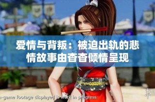 爱情与背叛：被迫出轨的悲情故事由杳杳倾情呈现