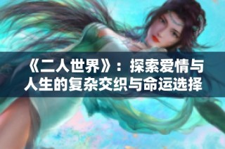 《二人世界》：探索爱情与人生的复杂交织与命运选择
