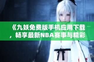 《九妖免费版手机应用下载，畅享最新NBA赛事与精彩内容》