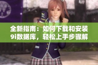 全新指南：如何下载和安装9i数据库，轻松上手步骤解析