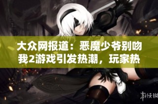 大众网报道：恶魔少爷别吻我2游戏引发热潮，玩家热情持续高涨