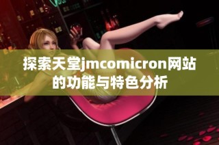 探索天堂jmcomicron网站的功能与特色分析