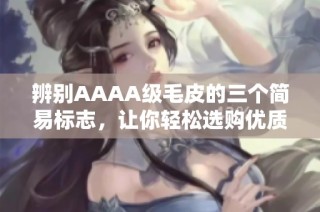 辨别AAAA级毛皮的三个简易标志，让你轻松选购优质毛皮