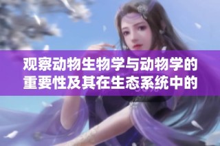 观察动物生物学与动物学的重要性及其在生态系统中的角色分析