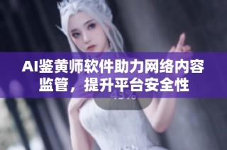 AI鉴黄师软件助力网络内容监管，提升平台安全性