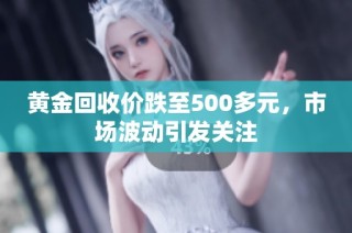 黄金回收价跌至500多元，市场波动引发关注