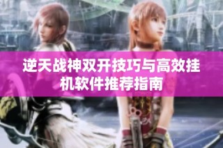 逆天战神双开技巧与高效挂机软件推荐指南