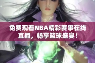 免费观看NBA精彩赛事在线直播，畅享篮球盛宴！