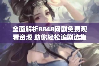 全面解析8848网剧免费观看资源 助你轻松追剧选集