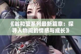 《翁和莹系列最新篇章：探寻人物间的情感与成长》