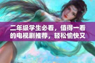 二年级学生必看，值得一看的电视剧推荐，轻松愉快又有教育意义