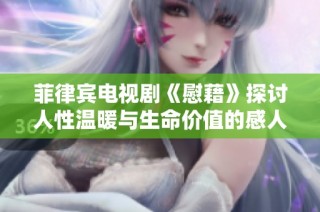 菲律宾电视剧《慰藉》探讨人性温暖与生命价值的感人故事