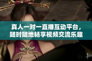 真人一对一直播互动平台，随时随地畅享视频交流乐趣