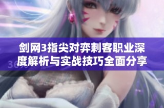 剑网3指尖对弈刺客职业深度解析与实战技巧全面分享