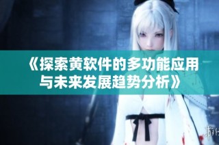 《探索黄软件的多功能应用与未来发展趋势分析》