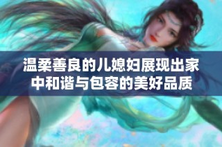 温柔善良的儿媳妇展现出家中和谐与包容的美好品质