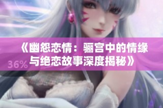 《幽怨恋情：骊宫中的情缘与绝恋故事深度揭秘》