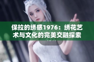 保拉的绣感1976：绣花艺术与文化的完美交融探索