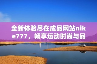 全新体验尽在成品网站nike777，畅享运动时尚与品质生活