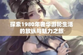 探索1980年奢华游轮生活的放纵与魅力之旅