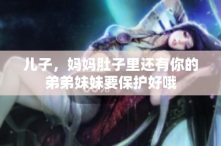 儿子，妈妈肚子里还有你的弟弟妹妹要保护好哦