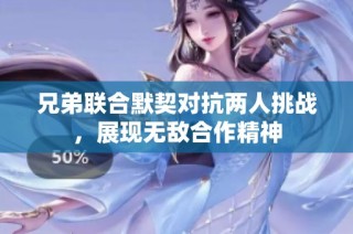 兄弟联合默契对抗两人挑战，展现无敌合作精神