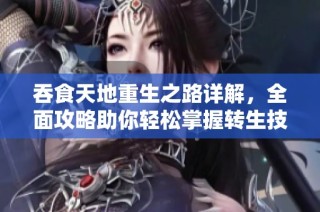 吞食天地重生之路详解，全面攻略助你轻松掌握转生技能