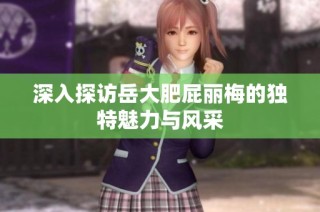 深入探访岳大肥屁丽梅的独特魅力与风采