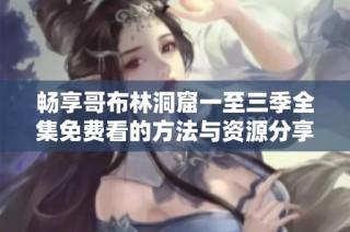 畅享哥布林洞窟一至三季全集免费看的方法与资源分享