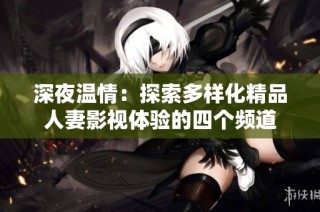深夜温情：探索多样化精品人妻影视体验的四个频道